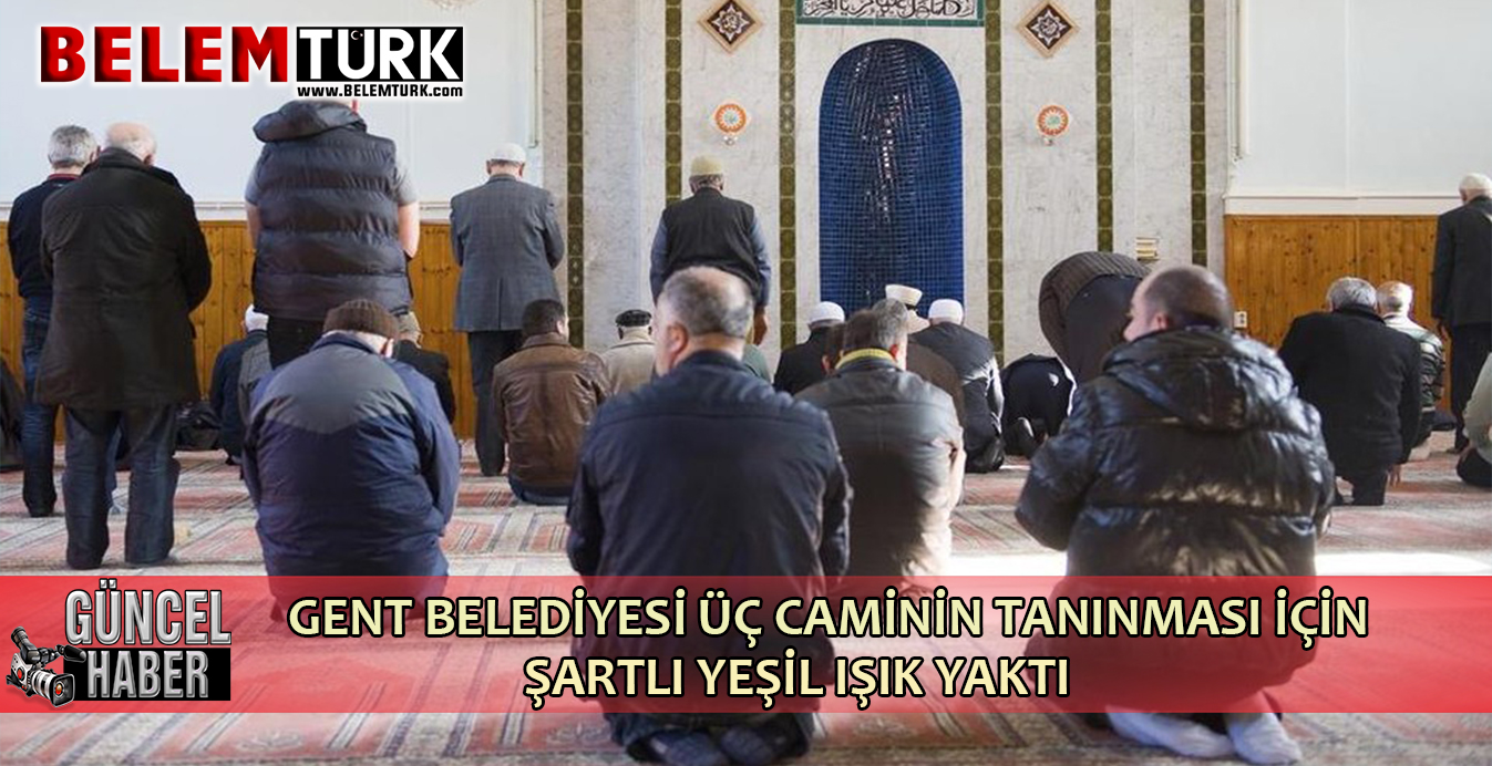 Belçika Gent belediyesi meclisi 3 caminin tanınması için şartlı yeşil ışık yaktı