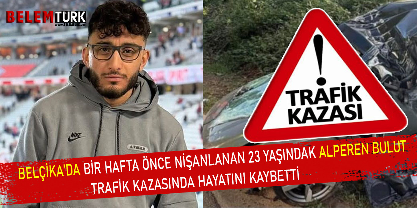 Belçika’da 23 yaşındaki Türk genci Alperen Bulut trafik kazasında hayatını kaybetti
