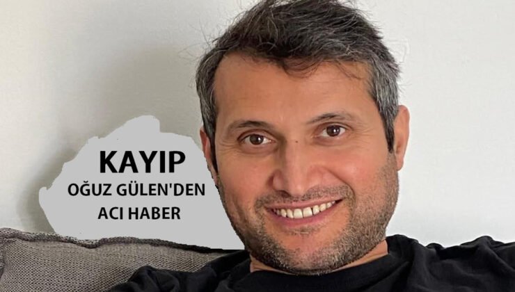 Kayıp 38 yaşındaki gurbetçi Oğuz Gülen’den acı haber