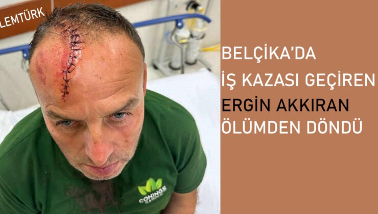 Belçika’da iş kazası geçiren Ergin Akkıran ölümden döndü