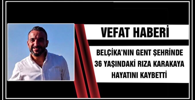 Belçika’nın Gent şehrinde 36 yaşındaki Rıza Karakaya hayatını kaybetti