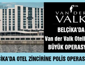 Belçika’da Van der Valk Otellerine büyük operasyon