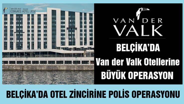 Belçika’da Van der Valk Otellerine büyük operasyon