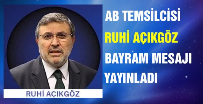 Brüksel AB Temsilcisi Ruhi Açıkgöz bayram mesajı yayınladı