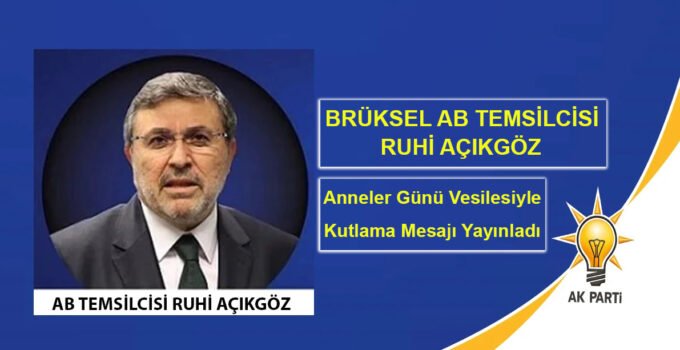 Brüksel AB Temsilcisi Ruhi Açıkgöz’den Anneler Günü Mesajı