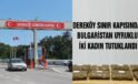 Dereköy Sınır Kapısı’nda Bulgaristan uyruklu 2 kadın tutuklandı