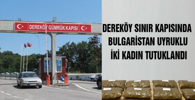 Dereköy Sınır Kapısı’nda Bulgaristan uyruklu 2 kadın tutuklandı