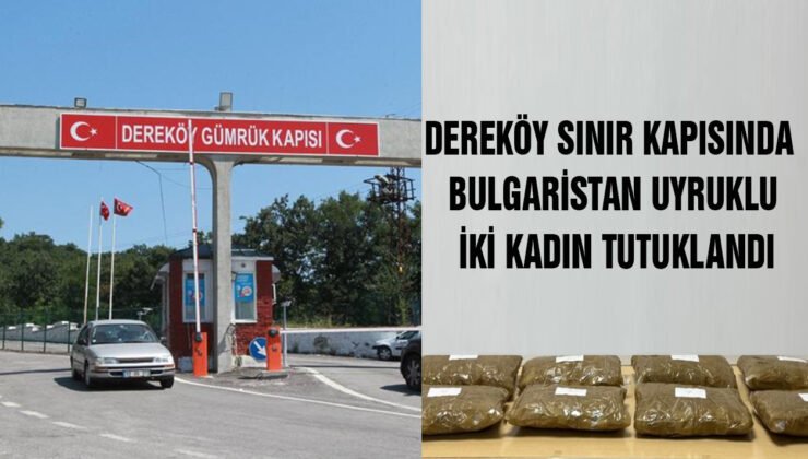 Dereköy Sınır Kapısı’nda Bulgaristan uyruklu 2 kadın tutuklandı