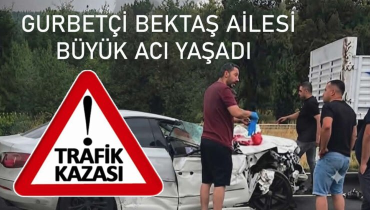 Memlekete Acı Yolculuk : Gurbetçi Bektaş ailesi kaza yaptı