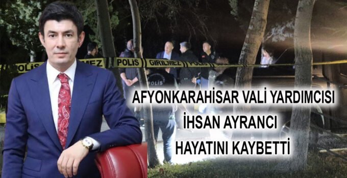 Afyonkarahisar’da aracında silahla vurulmuş olarak bulunan vali yardımcısı İhsan Ayrancı hayatını kaybetti.